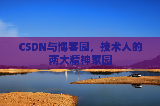 CSDN与博客园,技术人的两大精神家园 CSDN与博客园,技术人的两大精神家园
